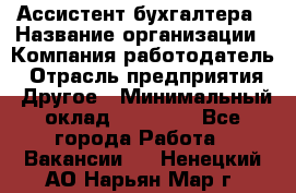 Ассистент бухгалтера › Название организации ­ Компания-работодатель › Отрасль предприятия ­ Другое › Минимальный оклад ­ 17 000 - Все города Работа » Вакансии   . Ненецкий АО,Нарьян-Мар г.